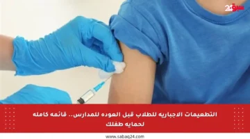 التطعيمات الإجبارية للطلاب قبل العودة للمدارس.. قائمة كاملة لحماية طفلك
